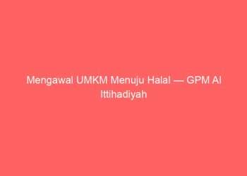Mengawal UMKM Menuju Halal — GPM Al Ittihadiyah Siap Dampingi 10 Juta Pelaku Usaha