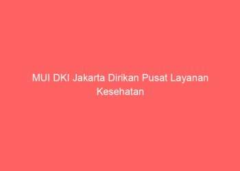 MUI DKI Jakarta Dirikan Pusat Layanan Kesehatan dan Pemberdayaan Keluarga