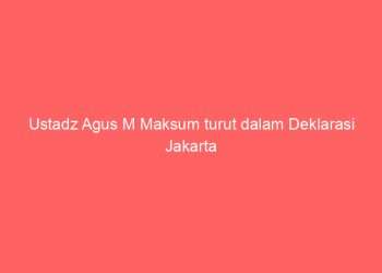 Ustadz Agus M Maksum turut dalam Deklarasi Jakarta